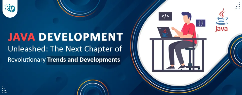 Java Development Unleashed: The Next Chapter of Revolutionary Trends and Developments